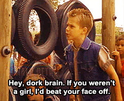 If you weren’t a girl, I’d beat your face off