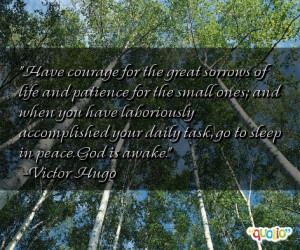 Have courage for the great sorrows of life and patience for the small ...