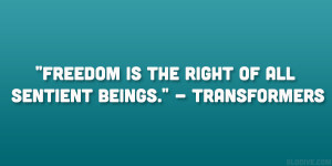 Freedom is the right of all sentient beings.” – Transformers