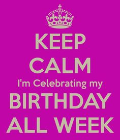 ... my birthday all week more birthday week quotes happy birthday