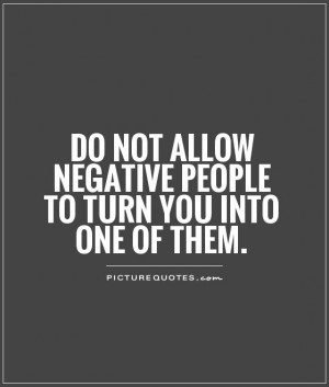 ... allow negative people to turn you into one of them Picture Quote #1