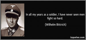 ... as a soldier, I have never seen men fight so hard. - Wilhelm Bittrich