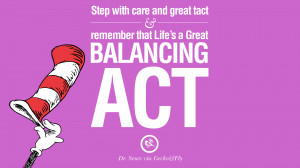 ... tact and remember that Life’s a Great Balancing Act. – Dr Seuss