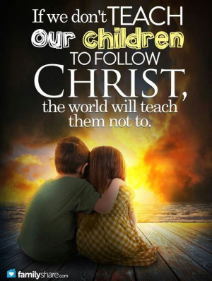 Teach your children to follow Christ. Quote