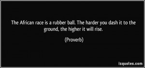 The African race is rubber ball. The harder you dash it to the ground ...