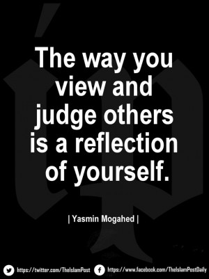 The way you view and judge others is a reflection of yourself ...