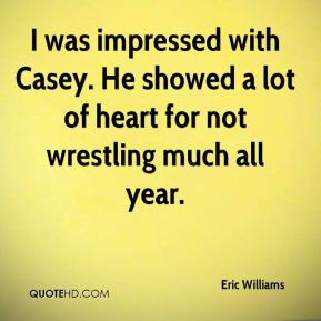 Eric Williams - I was impressed with Casey. He showed a lot of heart ...