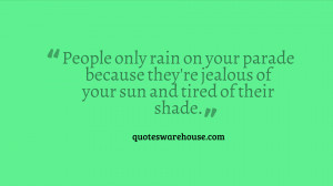 ... parade because they're jealous of your sun and tired of their shade