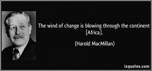 The wind of change is blowing through the continent [Africa]. - Harold ...