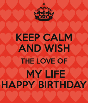 Happy Birthday to The Love of my Life of my Life Happy Birthday