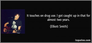 It touches on drug use. I got caught up in that for almost two years ...