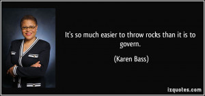 It's so much easier to throw rocks than it is to govern. - Karen Bass