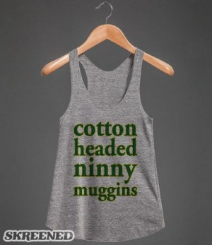 Cotton Headed Ninny Muggins (Elf quote)