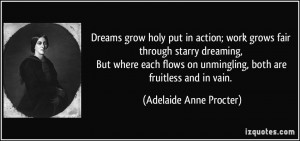 Dreams grow holy put in action; work grows fair through starry ...