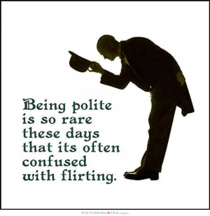 ... polite is so rare these days that it's often confused with flirting