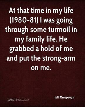 ... turmoil in my family life. He grabbed a hold of me and put the strong