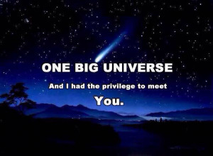One Big Universe and I had the privilege to meet YOU. We were always ...