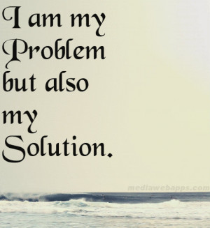am my problem but also my solution. Source: http://www.MediaWebApps ...