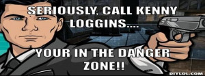 Archer Danger Zone Meme Generator Seriously Call Kenny Loggins Your In ...