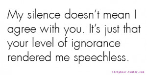 My Silence Doesn’t Mean I Agree With You. It’s Just That Your ...
