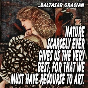 ... the very best; for that we must have recourse to art. Baltasar Gracian