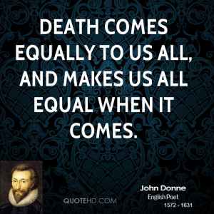 Death comes equally to us all, and makes us all equal when it comes.