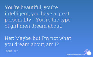 You're beautiful, you're intelligent, you have a great personality ...