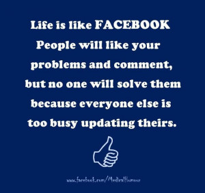 Life Is Like Facebook People Will Like Your Problems And Comment, But ...