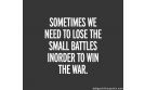 Sometimes we need to lose the small battles inorder to win the war.