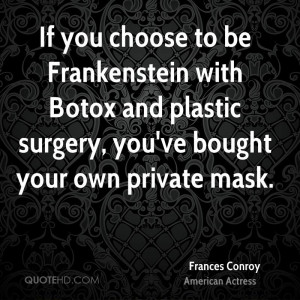 If you choose to be Frankenstein with Botox and plastic surgery, you ...