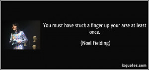 You must have stuck a finger up your arse at least once. - Noel ...