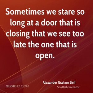 Sometimes we stare so long at a door that is closing that we see too ...