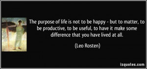 The purpose of life is not to be happy - but to matter, to be ...