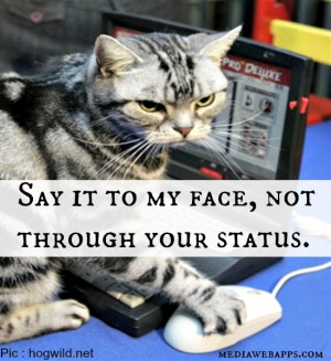 Say it to my face, not through your status. Source: http://www ...