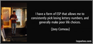 ... lottery numbers, and generally make poor life choices. - Joey Comeau