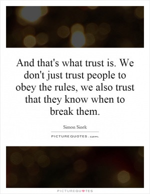 trust is. We don't just trust people to obey the rules, we also trust ...