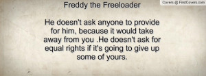 Freddy the FreeloaderHe doesn't ask anyone to provide for him, because ...