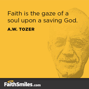 Faith is the gaze of a soul upon a saving God.” —A.W. Tozer