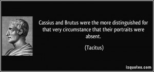 Cassius and Brutus were the more distinguished for that very ...