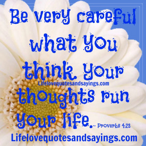 Be very careful what you think. Your thoughts run your life ...