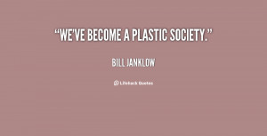 quote Bill Janklow weve become a plastic society 20404 png