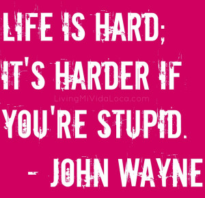 Life is hard, it's harder if you're stupid by John Wayne