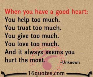 When you have a good heart: You help too much. You trust too much. You ...