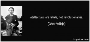 Intellectuals are rebels, not revolutionaries. - César Vallejo