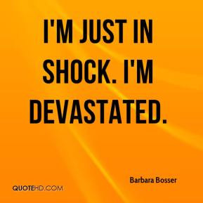 Barbara Bosser - I'm just in shock. I'm devastated.