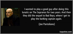 ... Boys, where I get to play the barking captain again. - Joe Pantoliano