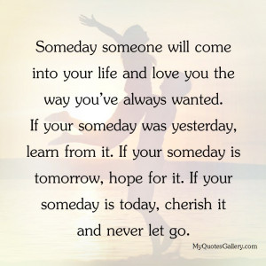 Someday someone will come into your life