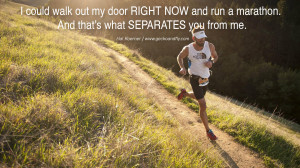 ... run a marathon. And that’s what SEPARATES you from me. - Hal Koerner