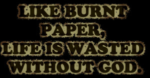 Like Burnt paper Life is wasted without god – Bible Quote