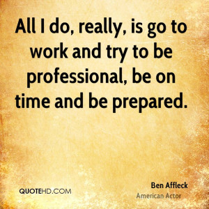 All I do, really, is go to work and try to be professional, be on time ...